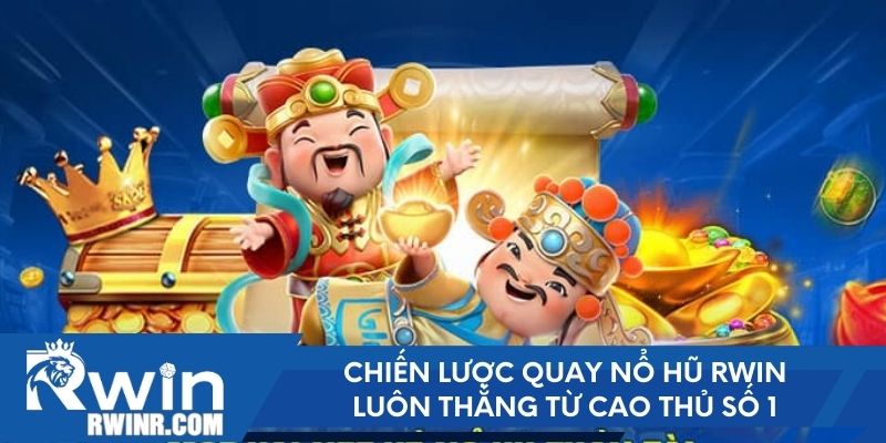 Chiến lược quay nổ hũ RWIN luôn thắng từ cao thủ số 1